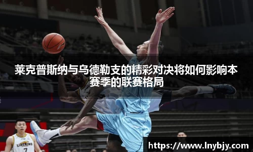 莱克普斯纳与乌德勒支的精彩对决将如何影响本赛季的联赛格局