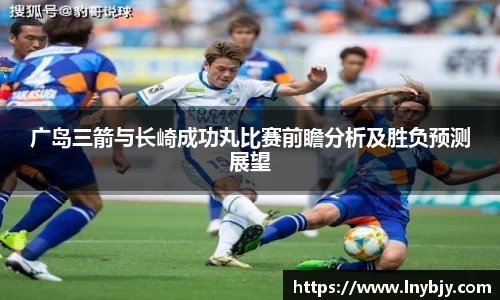 广岛三箭与长崎成功丸比赛前瞻分析及胜负预测展望